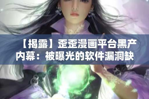【揭露】歪歪漫画平台黑产内幕:被曝光的软件漏洞缺陷审查骗局! 【揭露】歪歪漫画平台黑产内幕:被曝光的软件漏洞缺陷审查骗局!