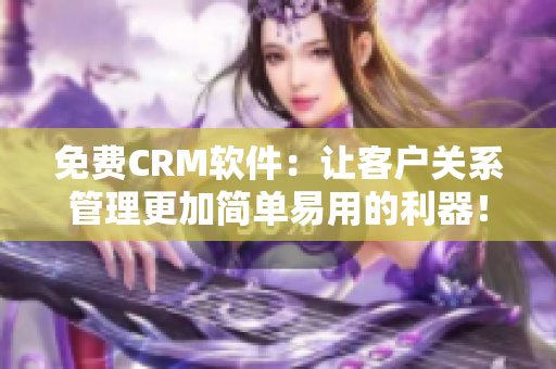 免费CRM软件:让客户关系管理更加简单易用的利器! 免费CRM软件:让客户关系管理更加简单易用的利器!
