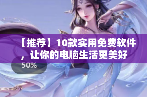 【推荐】10款实用免费软件,让你的电脑生活更美好 【推荐】10款实用免费软件,让你的电脑生活更美好