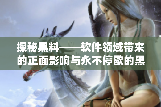 探秘黑料——软件领域带来的正面影响与永不停歇的黑科技 探秘黑料——软件领域带来的正面影响与永不停歇的黑科技