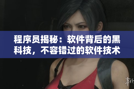 程序员揭秘:软件背后的黑科技,不容错过的软件技术黑料合集 程序员揭秘:软件背后的黑科技,不容错过的软件技术黑料合集