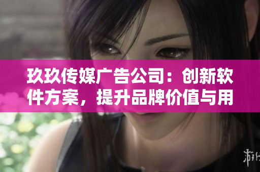 玖玖传媒广告公司:创新软件方案,提升品牌价值与用户体验 玖玖传媒广告公司:创新软件方案,提升品牌价值与用户体验
