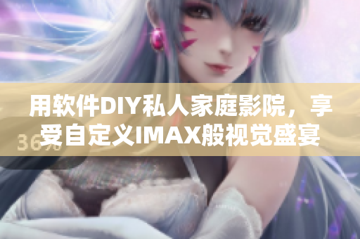 用软件DIY私人家庭影院,享受自定义IMAX般视觉盛宴 用软件DIY私人家庭影院,享受自定义IMAX般视觉盛宴