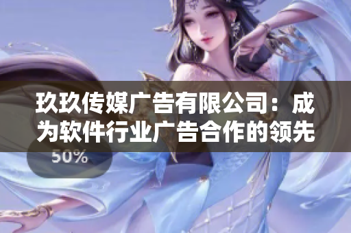 玖玖传媒广告有限公司：成为软件行业广告合作的领先选择