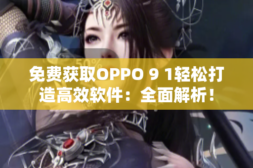 免费获取OPPO 9 1轻松打造高效软件：全面解析！