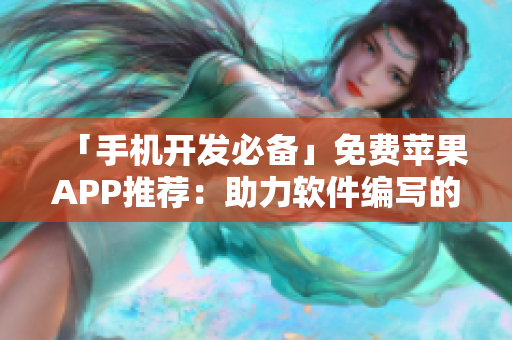 「手机开发必备」免费苹果APP推荐：助力软件编写的神器！
