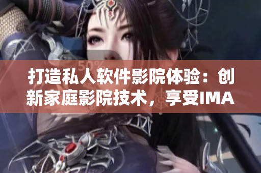 打造私人软件影院体验：创新家庭影院技术，享受IMAX级视听盛宴