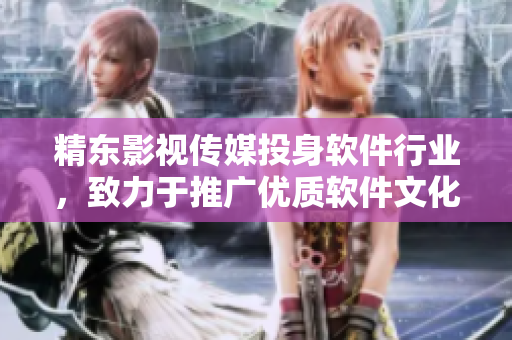 精东影视传媒投身软件行业，致力于推广优质软件文化
