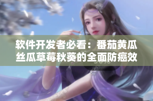 软件开发者必看：番茄黄瓜丝瓜草莓秋葵的全面防癌效果！