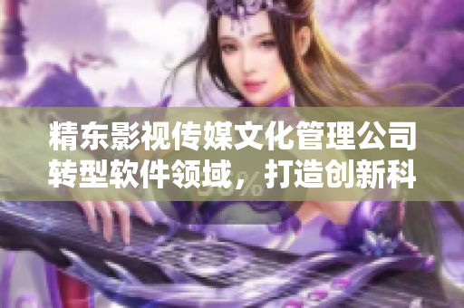 精东影视传媒文化管理公司转型软件领域，打造创新科技产品