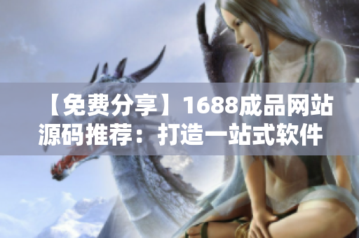 【免费分享】1688成品网站源码推荐:打造一站式软件交流平台 【免费分享】1688成品网站源码推荐:打造一站式软件交流平台