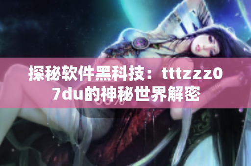 探秘软件黑科技：tttzzz07du的神秘世界解密