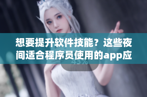 想要提升软件技能?这些夜间适合程序员使用的app应用推荐! 想要提升软件技能?这些夜间适合程序员使用的app应用推荐!