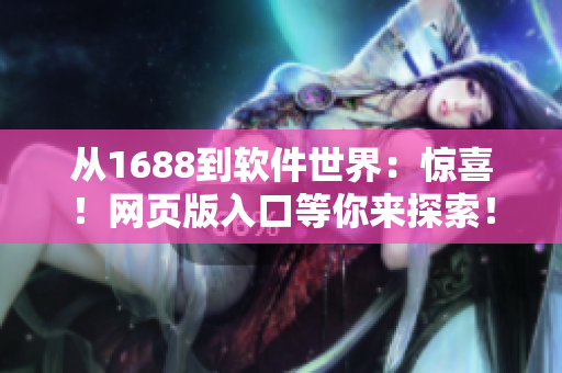 从1688到软件世界：惊喜！网页版入口等你来探索！