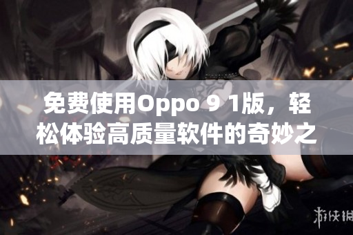 免费使用Oppo 9 1版，轻松体验高质量软件的奇妙之旅