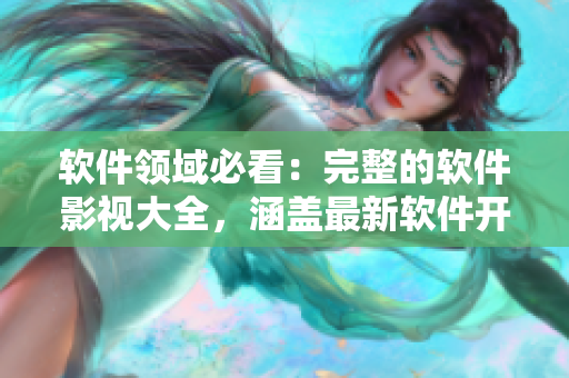 软件领域必看:完整的软件影视大全,涵盖最新软件开发动态! 软件领域必看:完整的软件影视大全,涵盖最新软件开发动态!