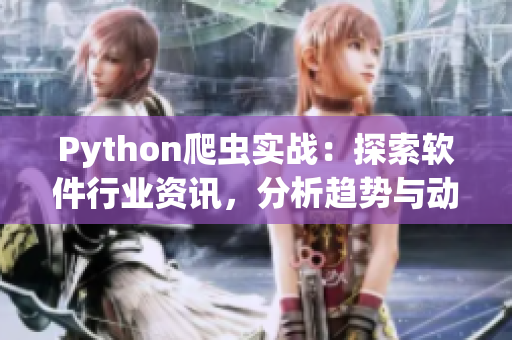 Python爬虫实战：探索软件行业资讯，分析趋势与动态