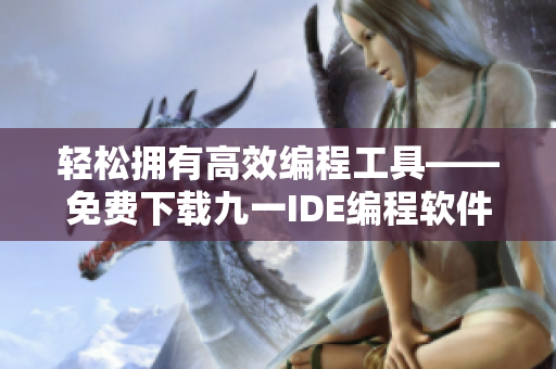 轻松拥有高效编程工具——免费下载九一IDE编程软件 轻松拥有高效编程工具——免费下载九一IDE编程软件