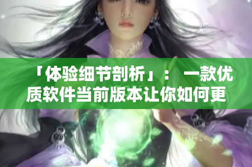 「体验细节剖析」： 一款优质软件当前版本让你如何更好地掌控？