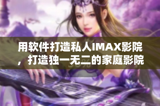 用软件打造私人IMAX影院，打造独一无二的家庭影院体验！