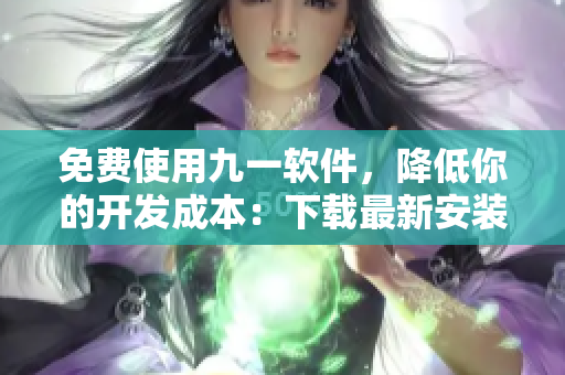 免费使用九一软件，降低你的开发成本：下载最新安装包