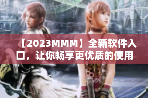 【2023MMM】全新软件入口，让你畅享更优质的使用体验！