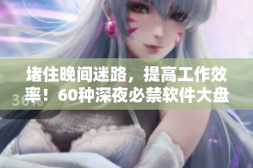 堵住晚间迷路,提高工作效率!60种深夜必禁软件大盘点 堵住晚间迷路,提高工作效率!60种深夜必禁软件大盘点