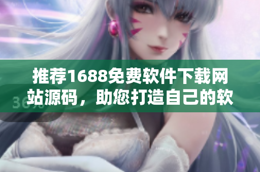 推荐1688免费软件下载网站源码,助您打造自己的软件共享平台 推荐1688免费软件下载网站源码,助您打造自己的软件共享平台