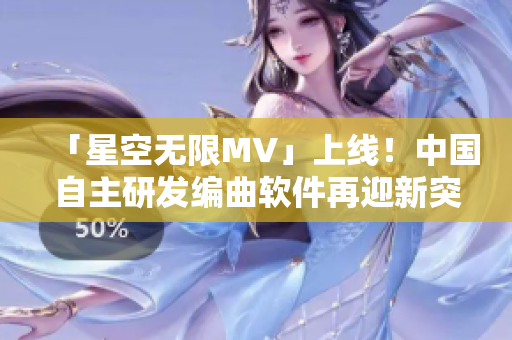 「星空无限MV」上线！中国自主研发编曲软件再迎新突破