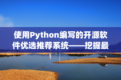 使用Python编写的开源软件优选推荐系统——挖掘最流行的软件资源