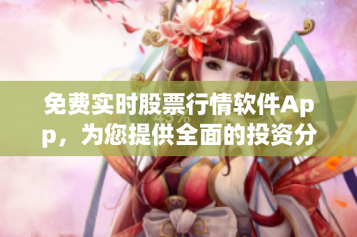 免费实时股票行情软件App,为您提供全面的投资分析与交易策略 免费实时股票行情软件App,为您提供全面的投资分析与交易策略