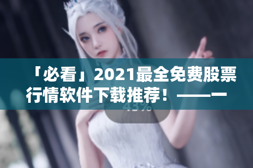 「必看」2021最全免费股票行情软件下载推荐!——一份专业编辑的选择清单 「必看」2021最全免费股票行情软件下载推荐!——一份专业编辑的选择清单