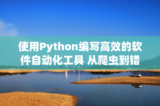 使用Python编写高效的软件自动化工具 从爬虫到错误日志处理