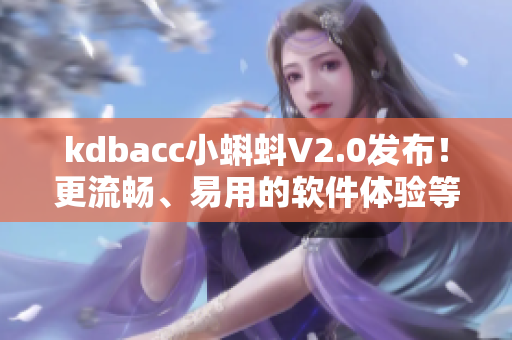 kdbacc小蝌蚪V2.0发布！更流畅、易用的软件体验等你来尝试