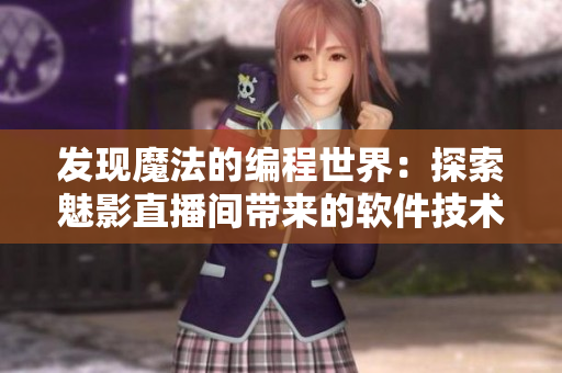 发现魔法的编程世界：探索魅影直播间带来的软件技术益处