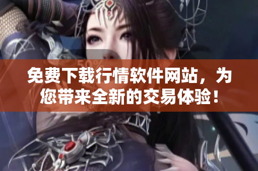 免费下载行情软件网站,为您带来全新的交易体验! 免费下载行情软件网站,为您带来全新的交易体验!