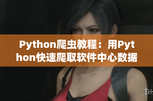 Python爬虫教程：用Python快速爬取软件中心数据