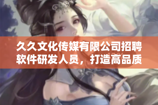 久久文化传媒有限公司招聘软件研发人员，打造高品质软件解决方案