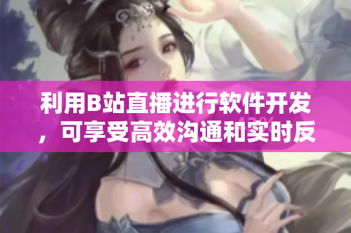利用B站直播进行软件开发,可享受高效沟通和实时反馈。 利用B站直播进行软件开发,可享受高效沟通和实时反馈。