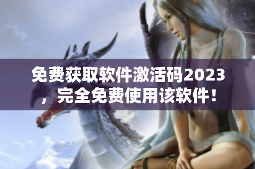 免费获取软件激活码2023，完全免费使用该软件！