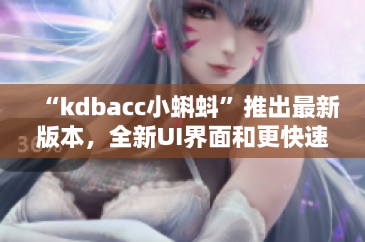 “kdbacc小蝌蚪”推出最新版本，全新UI界面和更快速的运行效率！