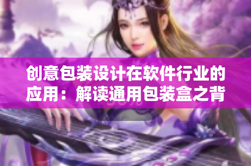 创意包装设计在软件行业的应用：解读通用包装盒之背后的技术
