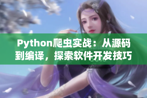 Python爬虫实战：从源码到编译，探索软件开发技巧