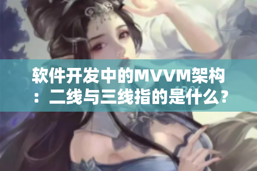 软件开发中的MVVM架构:二线与三线指的是什么? 软件开发中的MVVM架构:二线与三线指的是什么?