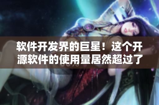 软件开发界的巨星!这个开源软件的使用量居然超过了10亿次! 软件开发界的巨星!这个开源软件的使用量居然超过了10亿次!