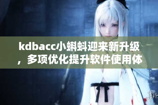 kdbacc小蝌蚪迎来新升级,多项优化提升软件使用体验 kdbacc小蝌蚪迎来新升级,多项优化提升软件使用体验