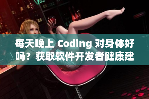 每天晚上 Coding 对身体好吗？获取软件开发者健康建议！