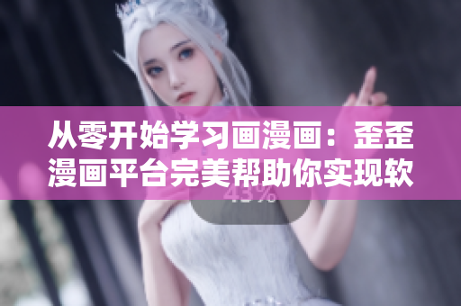 从零开始学习画漫画:歪歪漫画平台完美帮助你实现软件设计梦想 从零开始学习画漫画:歪歪漫画平台完美帮助你实现软件设计梦想