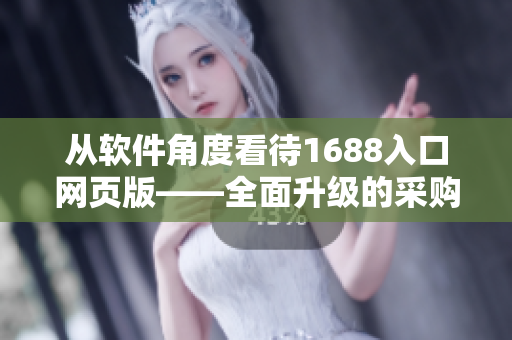 从软件角度看待1688入口网页版——全面升级的采购解决方案