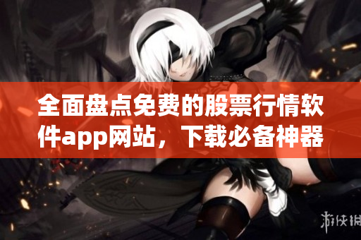 全面盘点免费的股票行情软件app网站,下载必备神器! 全面盘点免费的股票行情软件app网站,下载必备神器!